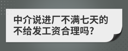 中介說進(jìn)廠不滿七天的不給發(fā)工資合理嗎?