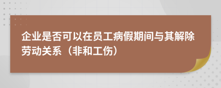 企業(yè)是否可以在員工病假期間與其解除勞動(dòng)關(guān)系（非和工傷）