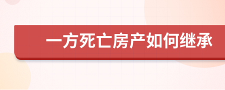 一方死亡房產(chǎn)如何繼承
