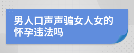 男人口聲聲騙女人女的懷孕違法嗎
