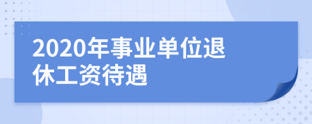 2020年事業(yè)單位退休工資待遇
