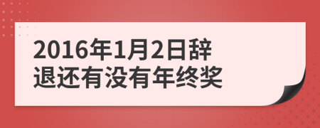 2016年1月2日辭退還有沒有年終獎(jiǎng)