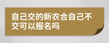 自己交的新農(nóng)合自己不交可以報(bào)名嗎