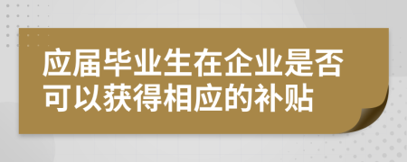 應(yīng)屆畢業(yè)生在企業(yè)是否可以獲得相應(yīng)的補(bǔ)貼