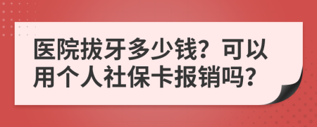 醫(yī)院拔牙多少錢？可以用個人社?？▓箐N嗎？
