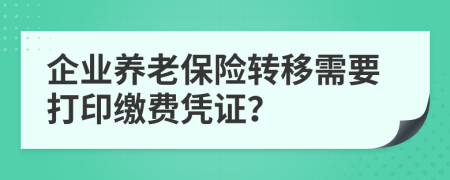企業(yè)養(yǎng)老保險(xiǎn)轉(zhuǎn)移需要打印繳費(fèi)憑證？