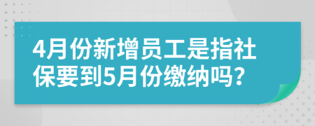4月份新增員工是指社保要到5月份繳納嗎？