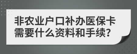 非農(nóng)業(yè)戶口補辦醫(yī)保卡需要什么資料和手續(xù)？