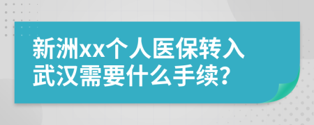 新洲xx個人醫(yī)保轉(zhuǎn)入武漢需要什么手續(xù)？