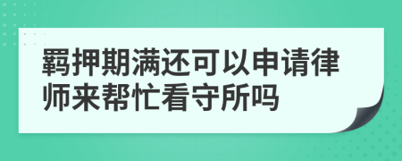 羈押期滿還可以申請(qǐng)律師來幫忙看守所嗎