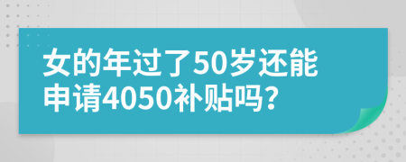 女的年過了50歲還能申請4050補貼嗎？
