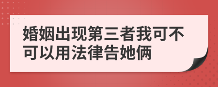 婚姻出現(xiàn)第三者我可不可以用法律告她倆