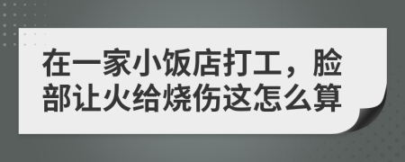 在一家小飯店打工，臉部讓火給燒傷這怎么算