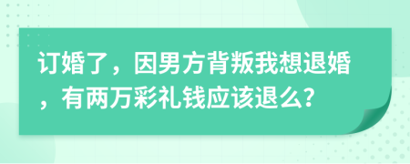 訂婚了，因男方背叛我想退婚，有兩萬彩禮錢應(yīng)該退么？