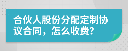 合伙人股份分配定制協(xié)議合同，怎么收費(fèi)？