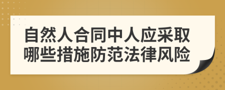 自然人合同中人應(yīng)采取哪些措施防范法律風(fēng)險