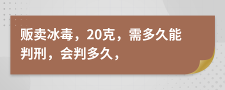 販賣冰毒，20克，需多久能判刑，會判多久，