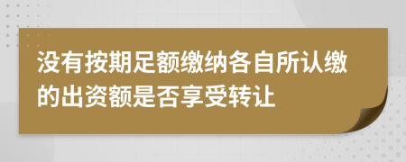 沒有按期足額繳納各自所認(rèn)繳的出資額是否享受轉(zhuǎn)讓