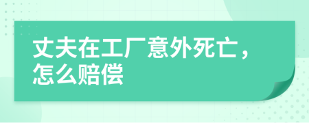 丈夫在工廠意外死亡，怎么賠償