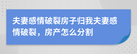 夫妻感情破裂房子归我夫妻感情破裂，房产怎么分割