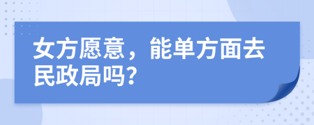 女方愿意，能單方面去民政局嗎？