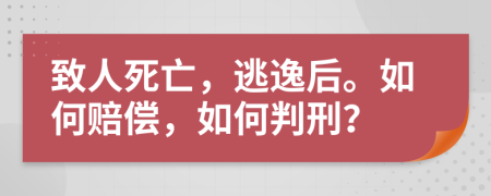 致人死亡，逃逸后。如何賠償，如何判刑？