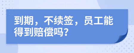 到期，不續(xù)簽，員工能得到賠償嗎？