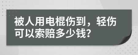 被人用電棍傷到，輕傷可以索賠多少錢？