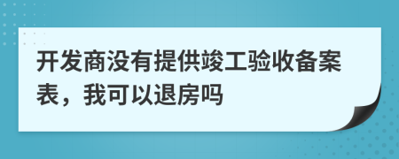 開發(fā)商沒有提供竣工驗(yàn)收備案表，我可以退房嗎