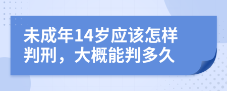 未成年14歲應(yīng)該怎樣判刑，大概能判多久