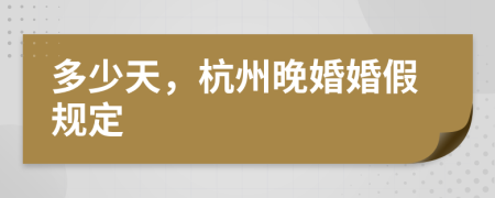 多少天，杭州晚婚婚假規(guī)定