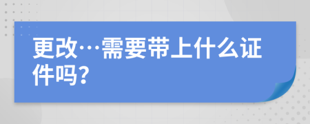 更改…需要帶上什么證件嗎？