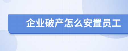 企業(yè)破產(chǎn)怎么安置員工