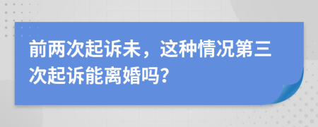 前兩次起訴未，這種情況第三次起訴能離婚嗎？