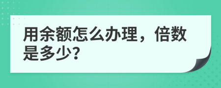用余額怎么辦理，倍數(shù)是多少？