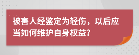 被害人經(jīng)鑒定為輕傷，以后應當如何維護自身權(quán)益？