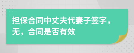 擔保合同中丈夫代妻子簽字，無，合同是否有效