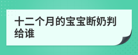 十二個(gè)月的寶寶斷奶判給誰(shuí)