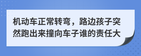 機(jī)動(dòng)車正常轉(zhuǎn)彎，路邊孩子突然跑出來(lái)撞向車子誰(shuí)的責(zé)任大