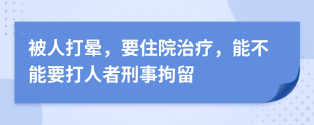 被人打暈，要住院治療，能不能要打人者刑事拘留