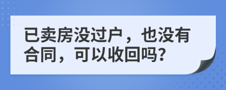已賣房沒過戶，也沒有合同，可以收回嗎？