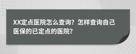 XX定點(diǎn)醫(yī)院怎么查詢？怎樣查詢自己醫(yī)保的已定點(diǎn)的醫(yī)院？
