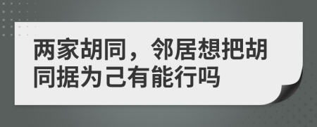 兩家胡同，鄰居想把胡同據(jù)為己有能行嗎