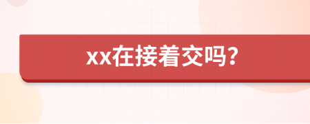 xx在接著交嗎？