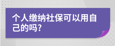個(gè)人繳納社?？梢杂米约旱膯?