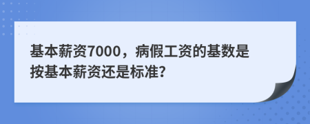 基本薪資7000，病假工資的基數(shù)是按基本薪資還是標(biāo)準(zhǔn)？