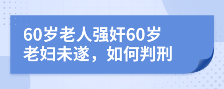 60歲老人強(qiáng)奸60歲老婦未遂，如何判刑