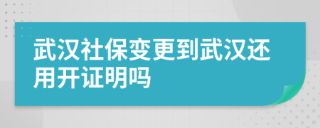 武漢社保變更到武漢還用開(kāi)證明嗎