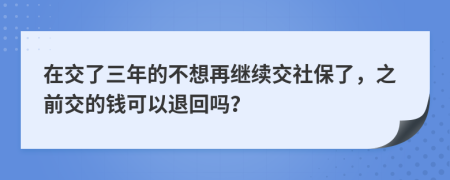 在交了三年的不想再繼續(xù)交社保了，之前交的錢可以退回嗎？