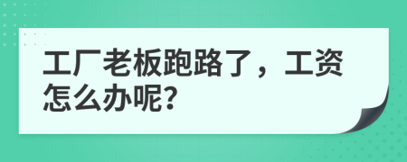 工廠老板跑路了，工資怎么辦呢？